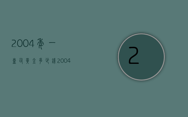 2004年一盎司黄金多少钱（2004年一盎司黄金多少钱人民币）