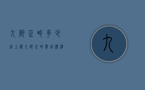 九院正畸多少钱（上海九院正畸费用标准）