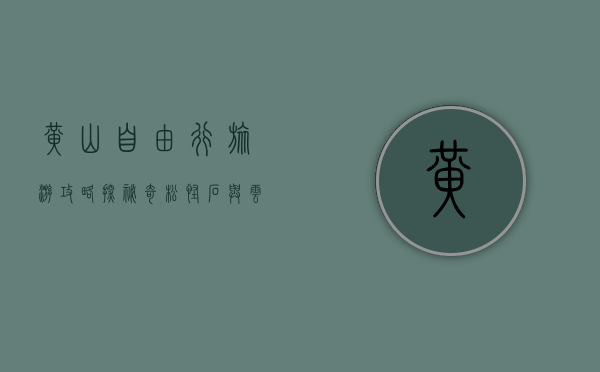 黄山自由行旅游攻略，探秘奇松怪石与云海仙境