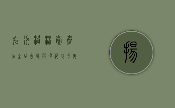 扬州格林豪泰个园店，古典与现代的完美交融，体验扬州慢生活