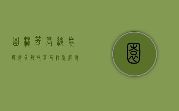 园林等高线怎么画（景观的等高线怎么画）