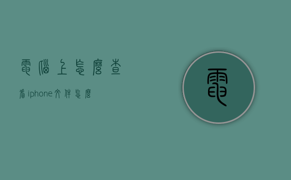 电脑上怎么查看iphone文件（怎么在电脑上查看iphone文件）
