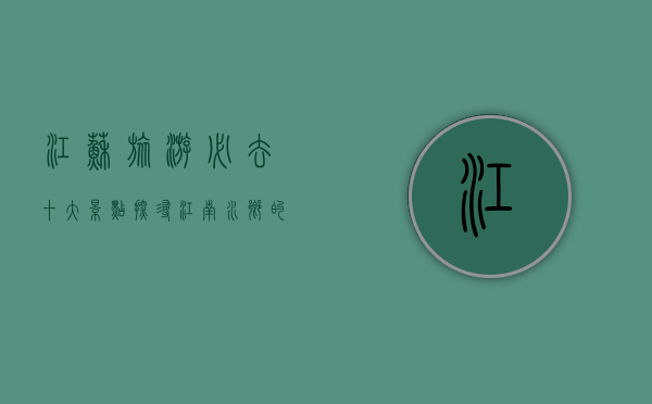 江苏旅游必去十大景点，探寻江南水乡的魅力