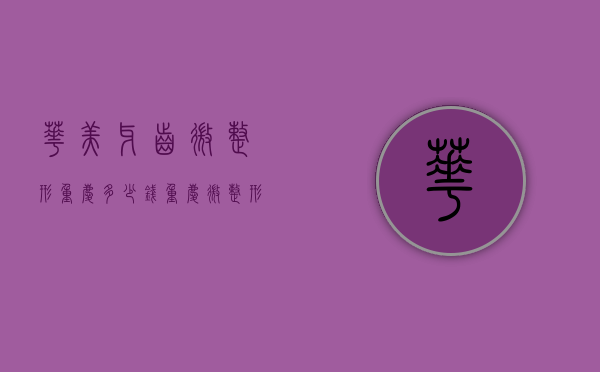 华美牙齿微整形重庆多少钱（重庆微整形价格）