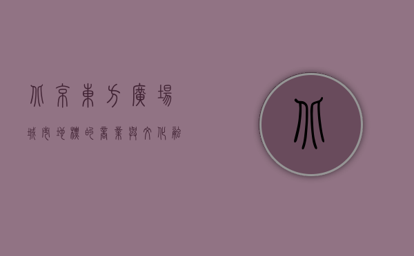 北京东方广场，城市地标的商业与文化融合