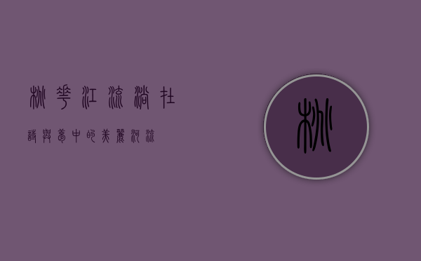 桃花江，流淌在诗与梦中的美丽河流