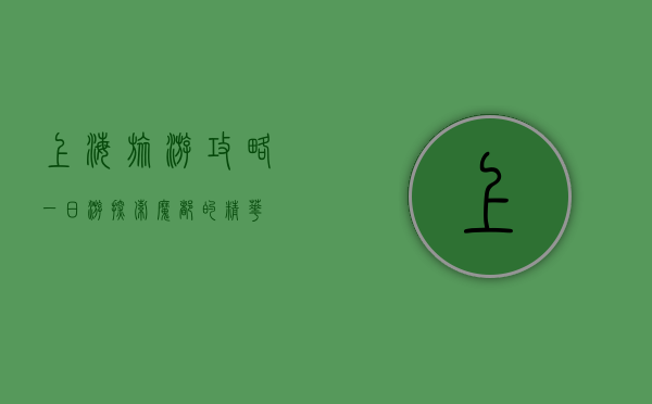 上海旅游攻略一日游，探索魔都的精华