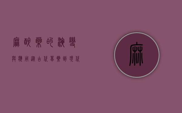 麻醉药的演变与应用，从古代草药到现代医学的奇迹
