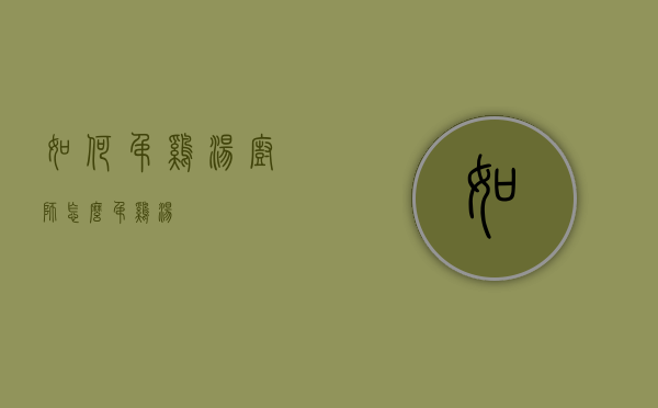 如何吊鸡汤（厨师怎么吊鸡汤）