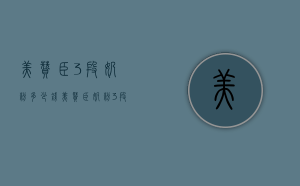 美赞臣3段奶粉多少钱（美赞臣奶粉3段价钱）