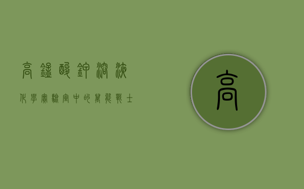 高锰酸钾溶液，化学实验室中的万能战士