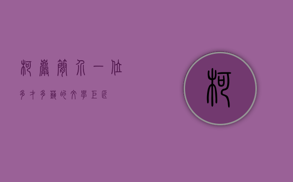 柯岩简介，一位多才多艺的文学巨匠