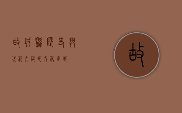 故城县，历史与现代交织的文化之城