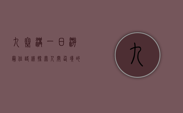 九寨沟一日游最佳路线，探索人间仙境的完美指南