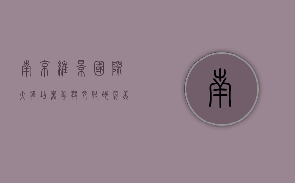 南京维景国际大酒店，奢华与文化的完美融合