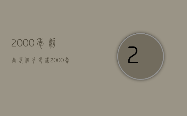 2000年剑南春值多少钱（2000年的剑南春现在值多少钱）