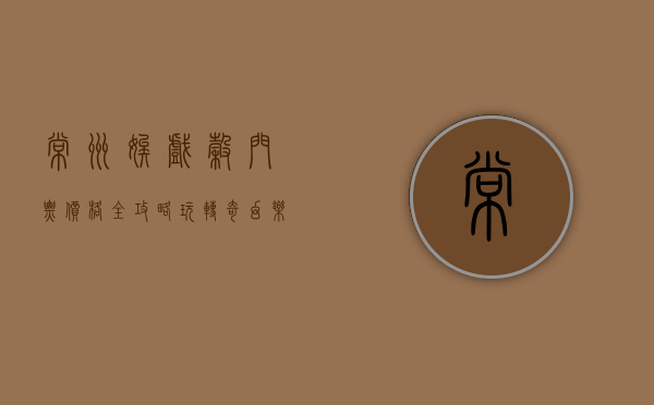 常州嬉戏谷门票价格全攻略，玩转奇幻乐园，尽享欢乐时光