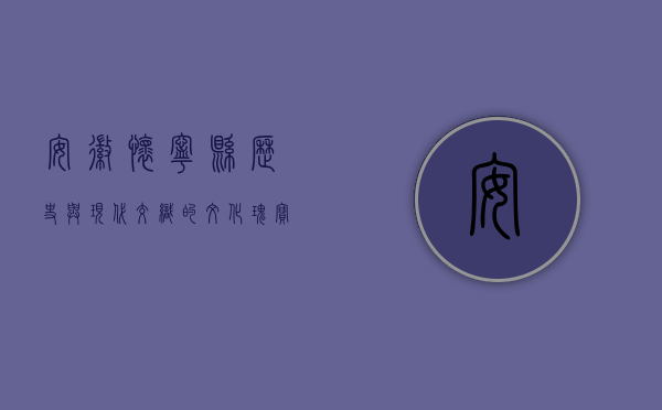 安徽怀宁县，历史与现代交织的文化瑰宝