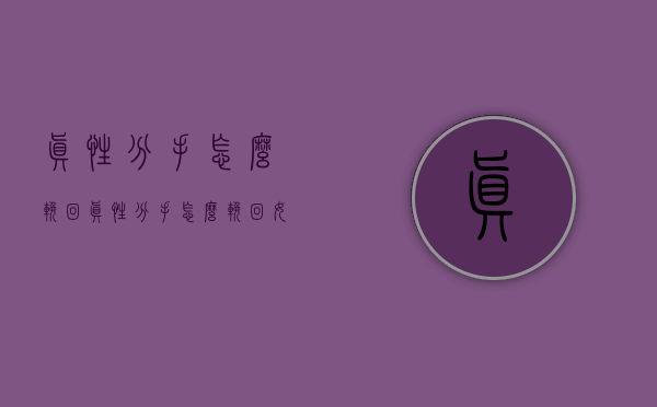 真性分手怎么挽回（真性分手怎么挽回女朋友）