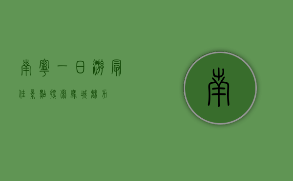 南宁一日游最佳景点，探索绿城魅力