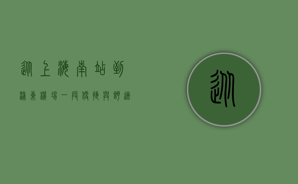 从上海南站到浦东机场，一段便捷与舒适的旅程