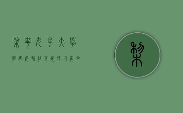 梨花女子大学，韩国女性教育的灯塔与文化的瑰宝