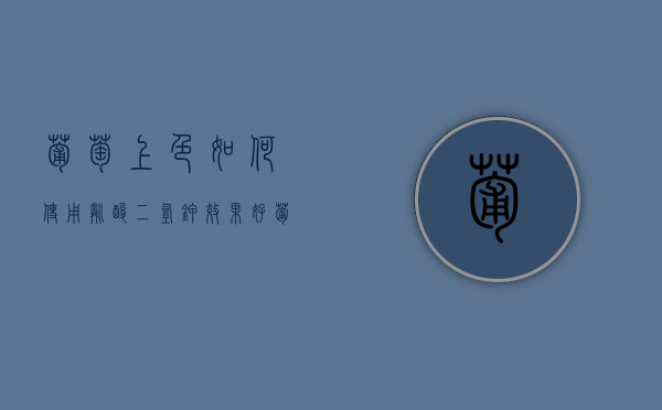 葡萄上色如何使用磷酸二氢钾效果好（葡萄叶面喷施磷酸二氢钾会使颜色变黑吗）
