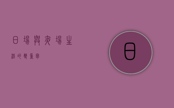 日场与夜场，生活的双重奏
