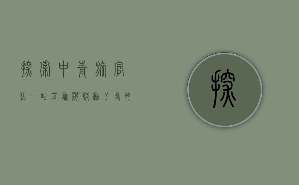 探索中青旅官网，一站式旅游服务平台的全方位指南