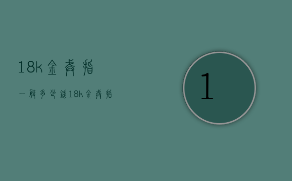 18k金戒指一般多少钱（18k金戒指一般多少钱一个）
