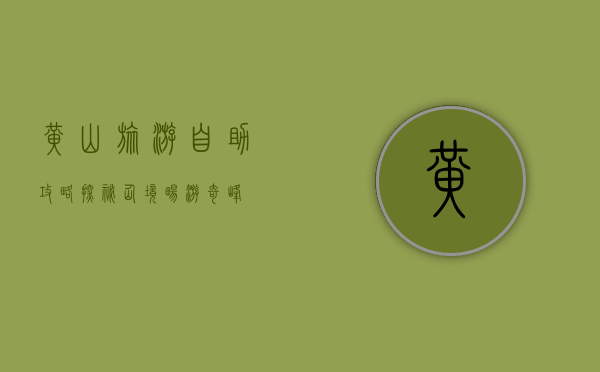 黄山旅游自助攻略，探秘仙境，畅游奇峰