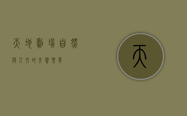 天地剧场，自然与人文的交响乐章