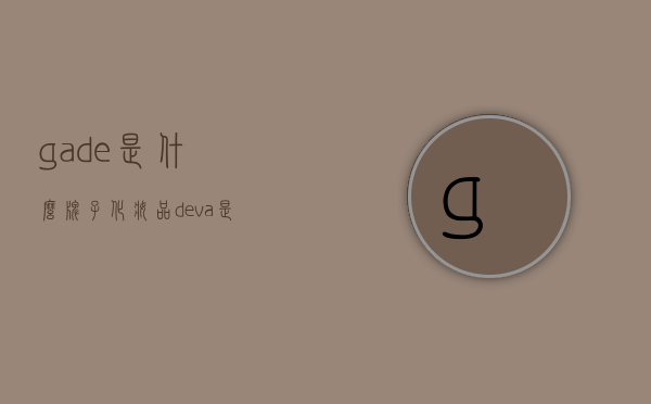 ga-de是什么牌子化妆品（deva是什么牌子化妆品）