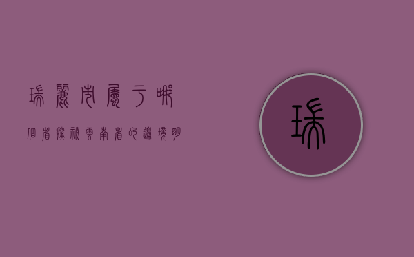 瑞丽市属于哪个省？探秘云南省的边境明珠