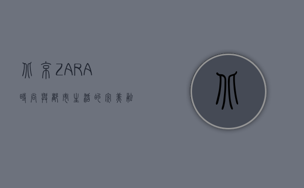 北京ZARA，时尚与都市生活的完美融合
