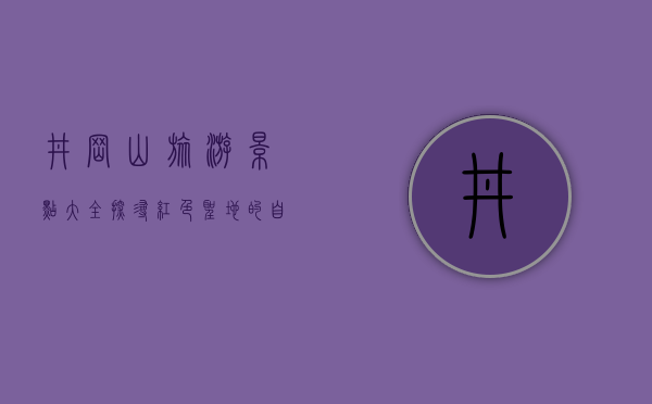 井冈山旅游景点大全，探寻红色圣地的自然与人文之美
