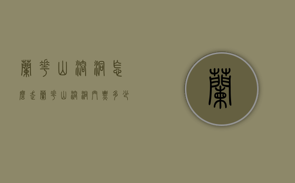 兰花山溶洞怎么走（兰花山溶洞门票多少钱）