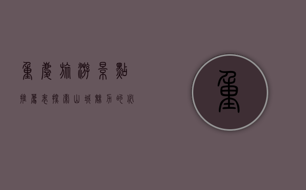 重庆旅游景点推荐表，探索山城魅力的必游之地