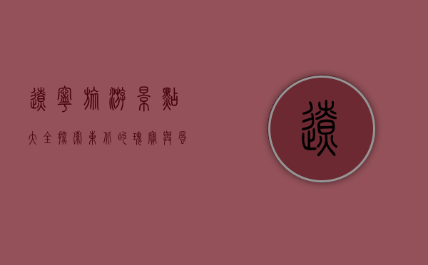 辽宁旅游景点大全，探索东北的瑰宝与风情
