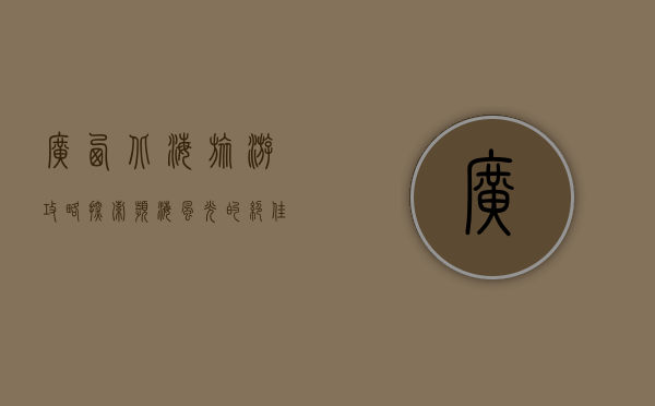广西北海旅游攻略，探索滨海风光的绝佳去处