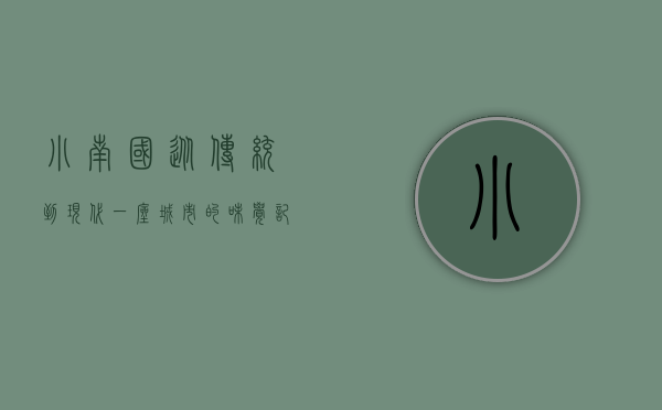 小南国，从传统到现代，一座城市的味觉记忆与文化传承