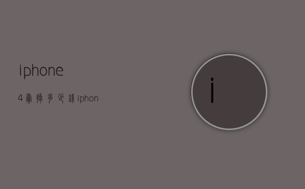 iphone4卖掉多少钱（iphone4能卖多少钱）