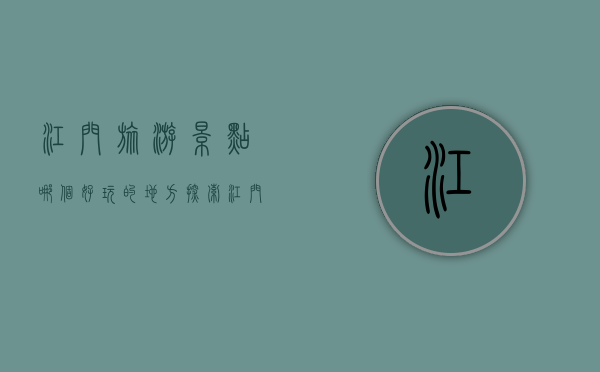 江门旅游景点哪个好玩的地方？探索江门的独特魅力