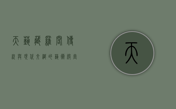 天艺藏罗阁，传统与现代交织的艺术殿堂