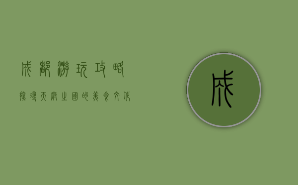 成都游玩攻略，探寻天府之国的美食、文化与自然风光