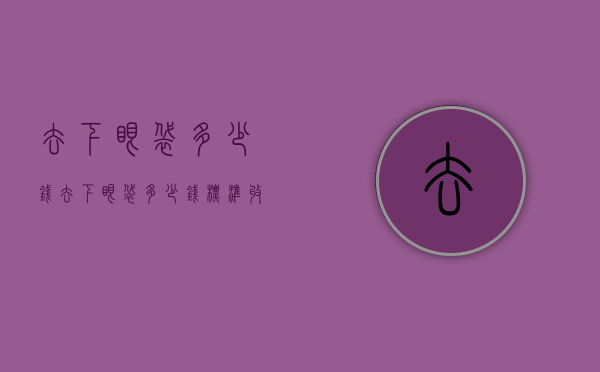 去下眼袋多少钱（去下眼袋多少钱标准收费）