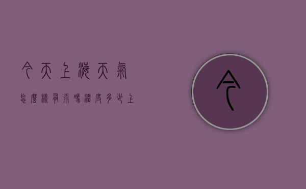 今天上海天气怎么样有雨吗温度多少（上海今天温度多少度,下雨吗?）