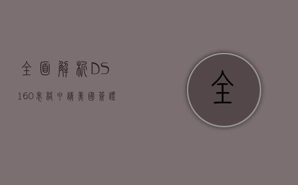 全面解析DS-160表格，申请美国签证的关键步骤与注意事项
