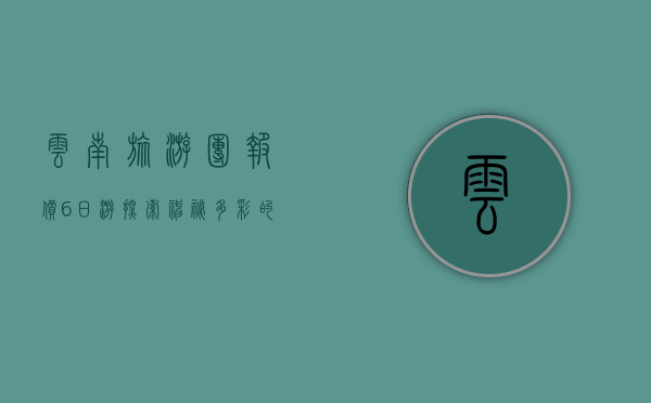 云南旅游团报价6日游，探索神秘多彩的云南之旅