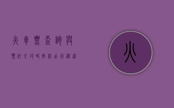 火车票查询与预订全攻略，轻松出行，从这里开始